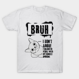 Bruh I don't argue. I enlighten people with my correct opinions T-Shirt